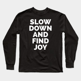 Slow Down And Find Joy Long Sleeve T-Shirt